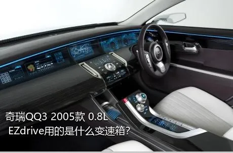 奇瑞QQ3 2005款 0.8L EZdrive用的是什么变速箱？