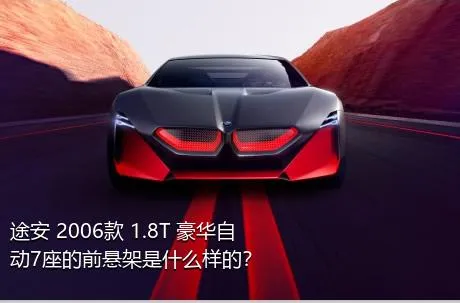 途安 2006款 1.8T 豪华自动7座的前悬架是什么样的？