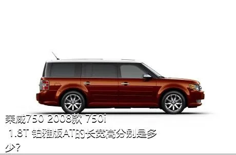 荣威750 2008款 750i 1.8T 铂雅版AT的长宽高分别是多少？