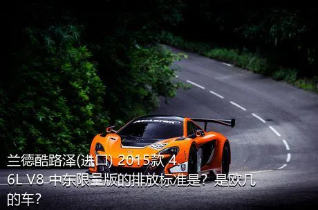 兰德酷路泽(进口) 2015款 4.6L V8 中东限量版的排放标准是？是欧几的车？