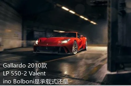 Gallardo 2010款 LP 550-2 Valentino Bolboni是承载式还是非承载式车身？