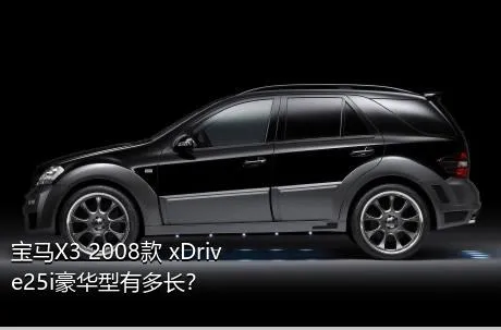 宝马X3 2008款 xDrive25i豪华型有多长？