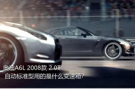 奥迪A6L 2008款 2.0T 自动标准型用的是什么变速箱？