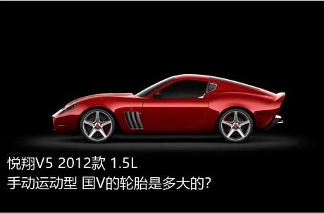 悦翔V5 2012款 1.5L 手动运动型 国V的轮胎是多大的？