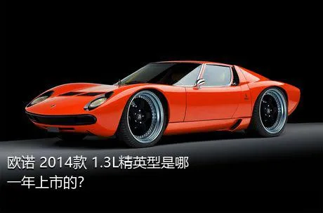欧诺 2014款 1.3L精英型是哪一年上市的？