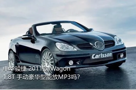 中华骏捷 2011款 Wagon 1.8T 手动豪华型能放MP3吗？