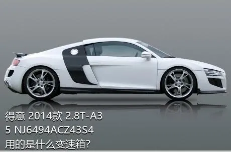 得意 2014款 2.8T-A35 NJ6494ACZ43S4用的是什么变速箱？