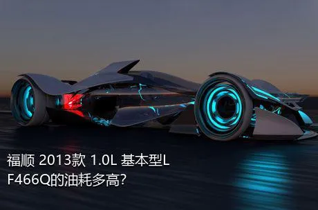 福顺 2013款 1.0L 基本型LF466Q的油耗多高？