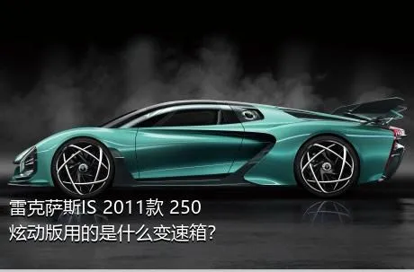 雷克萨斯IS 2011款 250 炫动版用的是什么变速箱？