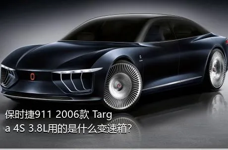 保时捷911 2006款 Targa 4S 3.8L用的是什么变速箱？