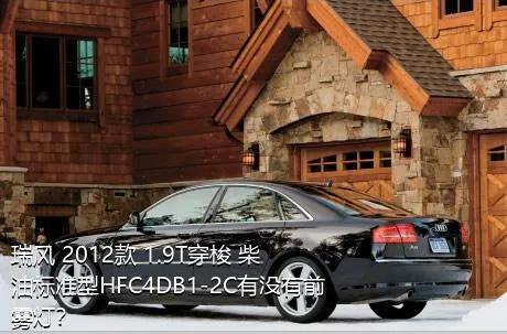 瑞风 2012款 1.9T穿梭 柴油标准型HFC4DB1-2C有没有前雾灯？