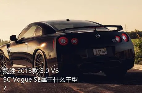 揽胜 2013款 5.0 V8 SC Vogue SE属于什么车型？