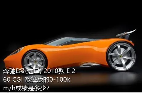 奔驰E级(进口) 2010款 E 260 CGI 敞篷版的0-100km/h成绩是多少？