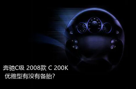 奔驰C级 2008款 C 200K 优雅型有没有备胎？