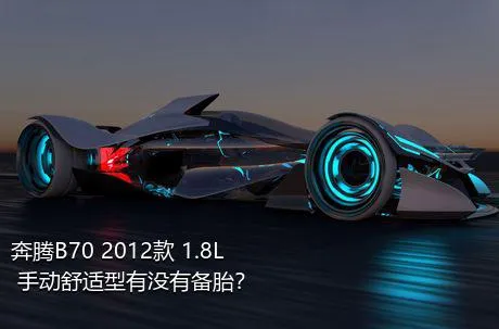 奔腾B70 2012款 1.8L 手动舒适型有没有备胎？