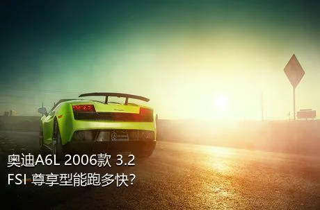 奥迪A6L 2006款 3.2 FSI 尊享型能跑多快？