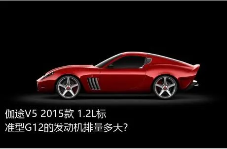 伽途V5 2015款 1.2L标准型G12的发动机排量多大？