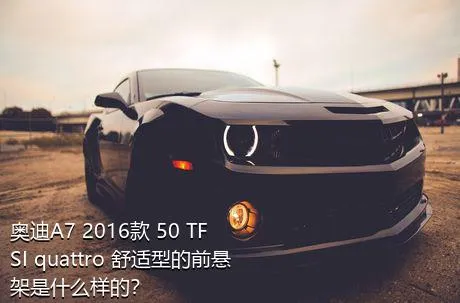 奥迪A7 2016款 50 TFSI quattro 舒适型的前悬架是什么样的？