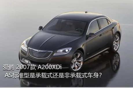 爱腾 2007款 A200XDi AS标准型是承载式还是非承载式车身？