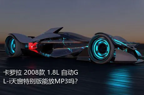 卡罗拉 2008款 1.8L 自动GL-i天窗特别版能放MP3吗？