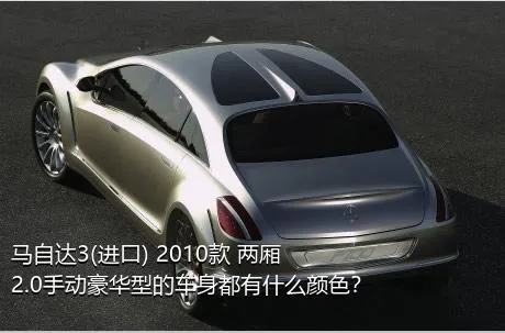 马自达3(进口) 2010款 两厢 2.0手动豪华型的车身都有什么颜色？