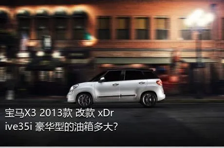 宝马X3 2013款 改款 xDrive35i 豪华型的油箱多大？