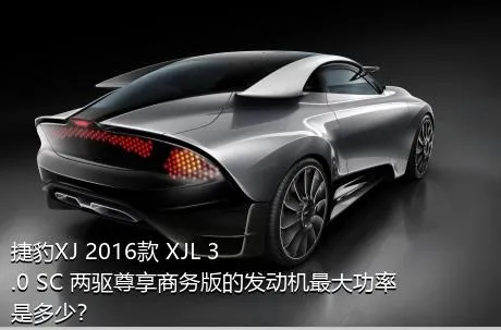 捷豹XJ 2016款 XJL 3.0 SC 两驱尊享商务版的发动机最大功率是多少？