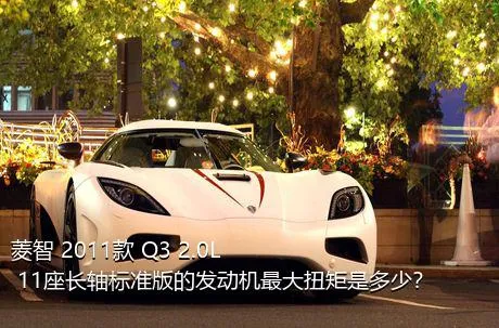 菱智 2011款 Q3 2.0L 11座长轴标准版的发动机最大扭矩是多少？