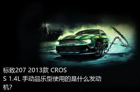 标致207 2013款 CROSS 1.4L 手动品乐型使用的是什么发动机？