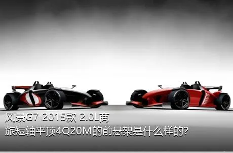 风景G7 2015款 2.0L商旅短轴平顶4Q20M的前悬架是什么样的？