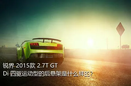 锐界 2015款 2.7T GTDi 四驱运动型的后悬架是什么样的？