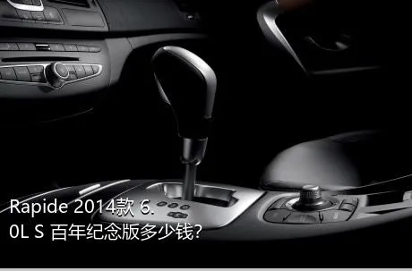 Rapide 2014款 6.0L S 百年纪念版多少钱？