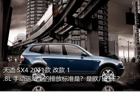 天语 SX4 2011款 改款 1.8L 手动运动型的排放标准是？是欧几的车？