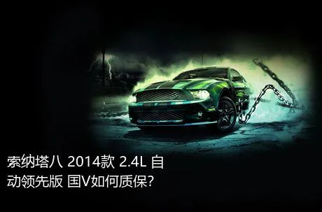 索纳塔八 2014款 2.4L 自动领先版 国V如何质保？