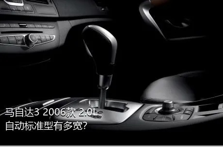 马自达3 2006款 2.0L 自动标准型有多宽？