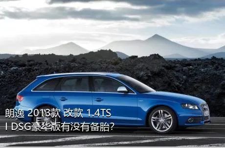 朗逸 2013款 改款 1.4TSI DSG豪华版有没有备胎？