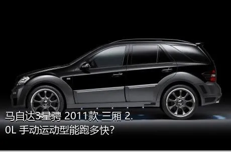 马自达3星骋 2011款 三厢 2.0L 手动运动型能跑多快？