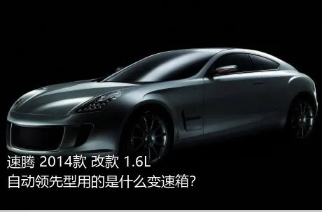 速腾 2014款 改款 1.6L 自动领先型用的是什么变速箱？