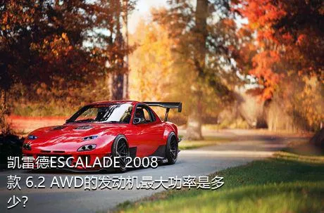 凯雷德ESCALADE 2008款 6.2 AWD的发动机最大功率是多少？