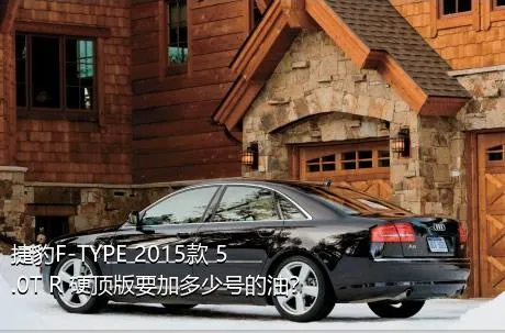 捷豹F-TYPE 2015款 5.0T R 硬顶版要加多少号的油？