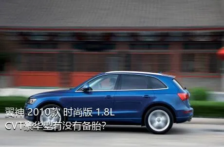 翼神 2010款 时尚版 1.8L CVT豪华型有没有备胎？