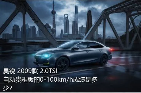 昊锐 2009款 2.0TSI 自动贵雅版的0-100km/h成绩是多少？