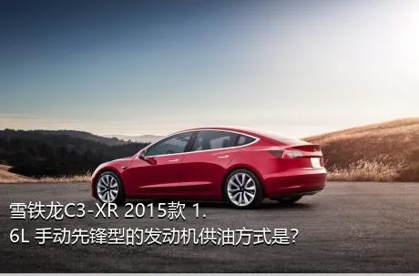 雪铁龙C3-XR 2015款 1.6L 手动先锋型的发动机供油方式是？