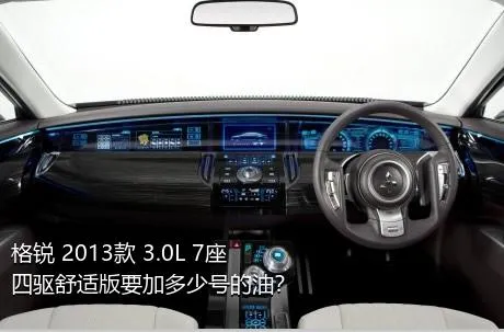 格锐 2013款 3.0L 7座四驱舒适版要加多少号的油？