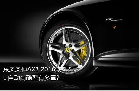 东风风神AX3 2016款 1.5L 自动尚酷型有多重？