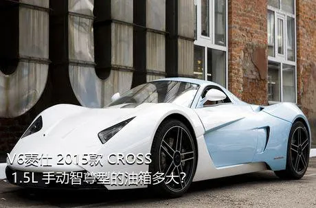 V6菱仕 2015款 CROSS 1.5L 手动智尊型的油箱多大？