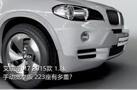 艾瑞泽M7 2015款 1.8L 手动宽享版 223座有多重？