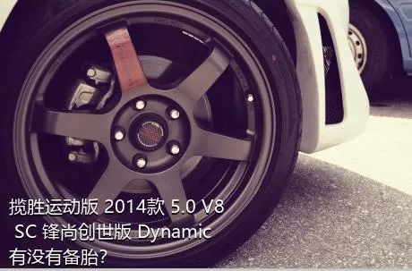 揽胜运动版 2014款 5.0 V8 SC 锋尚创世版 Dynamic有没有备胎？