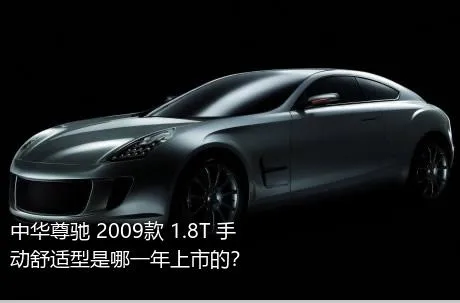 中华尊驰 2009款 1.8T 手动舒适型是哪一年上市的？