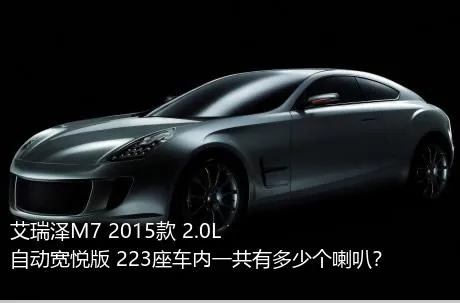 艾瑞泽M7 2015款 2.0L 自动宽悦版 223座车内一共有多少个喇叭？